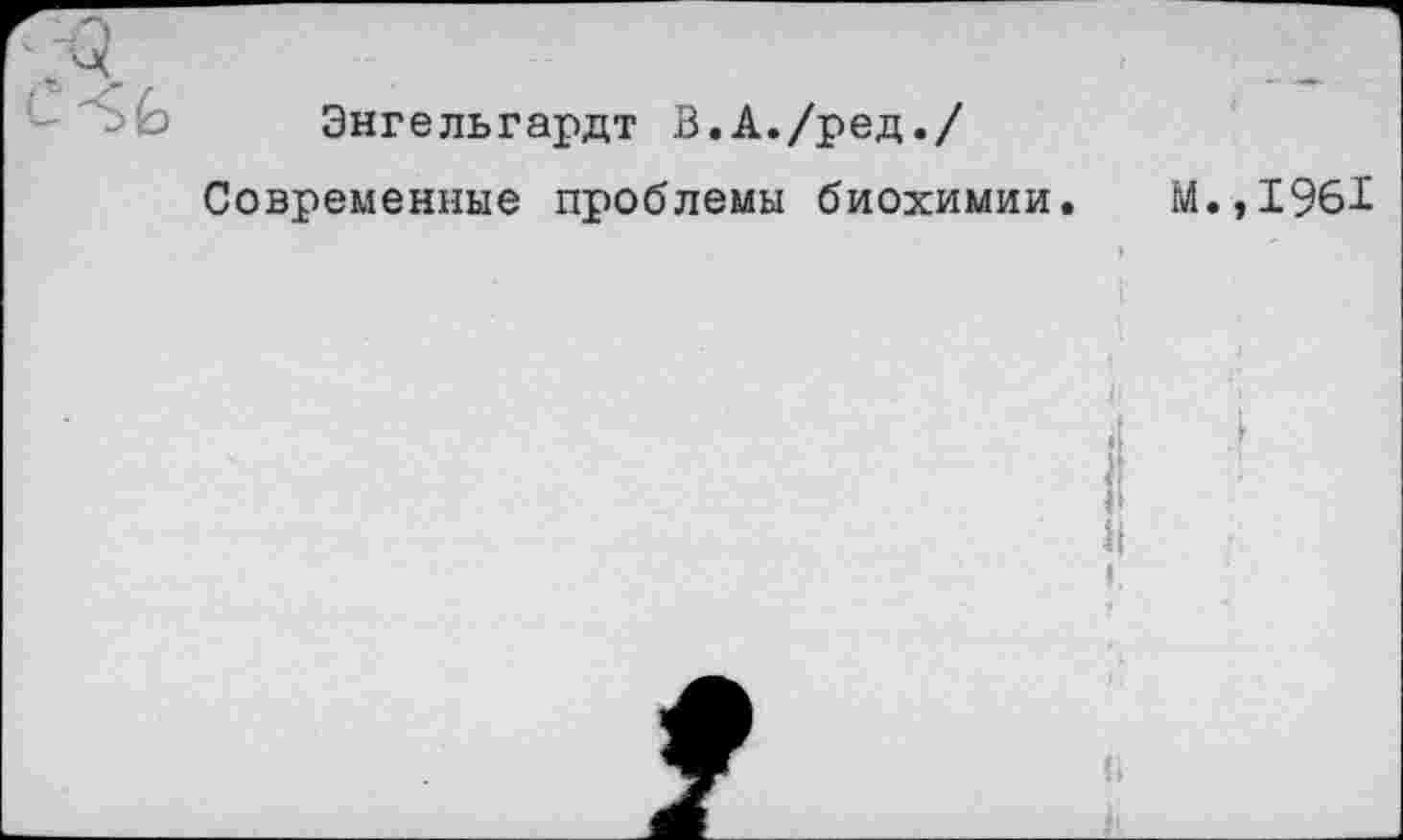 ﻿Энгельгардт В.А./ред./
Современные проблемы биохимии.